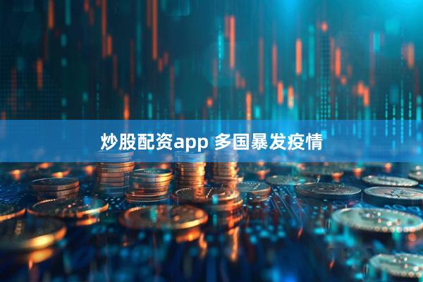 炒股配资app 多国暴发疫情