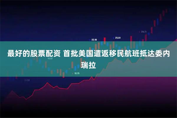 最好的股票配资 首批美国遣返移民航班抵达委内瑞拉