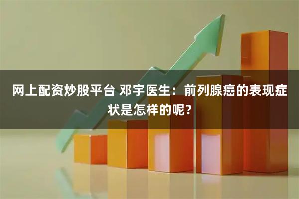 网上配资炒股平台 邓宇医生：前列腺癌的表现症状是怎样的呢？